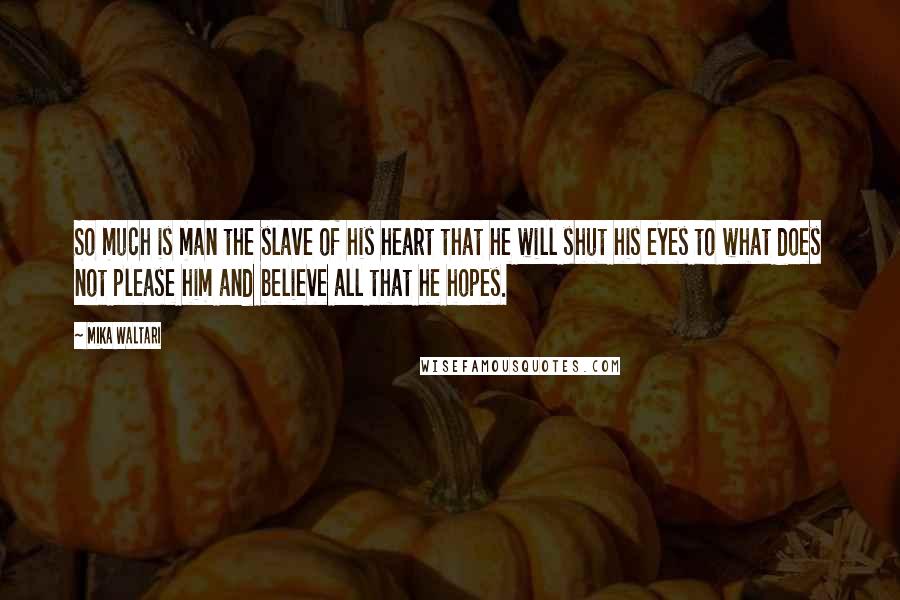 Mika Waltari Quotes: So much is man the slave of his heart that he will shut his eyes to what does not please him and believe all that he hopes.