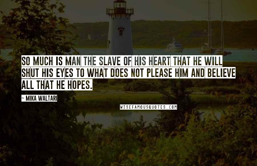 Mika Waltari Quotes: So much is man the slave of his heart that he will shut his eyes to what does not please him and believe all that he hopes.
