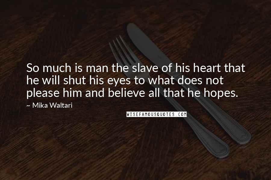Mika Waltari Quotes: So much is man the slave of his heart that he will shut his eyes to what does not please him and believe all that he hopes.