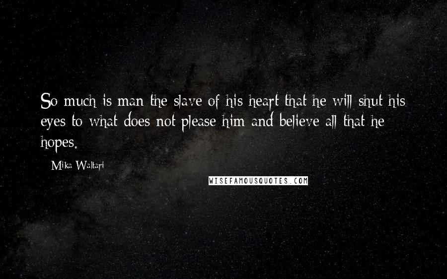 Mika Waltari Quotes: So much is man the slave of his heart that he will shut his eyes to what does not please him and believe all that he hopes.