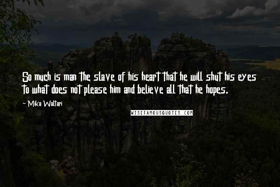 Mika Waltari Quotes: So much is man the slave of his heart that he will shut his eyes to what does not please him and believe all that he hopes.