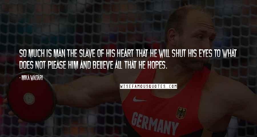Mika Waltari Quotes: So much is man the slave of his heart that he will shut his eyes to what does not please him and believe all that he hopes.
