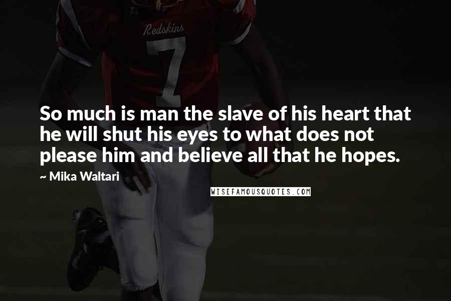 Mika Waltari Quotes: So much is man the slave of his heart that he will shut his eyes to what does not please him and believe all that he hopes.