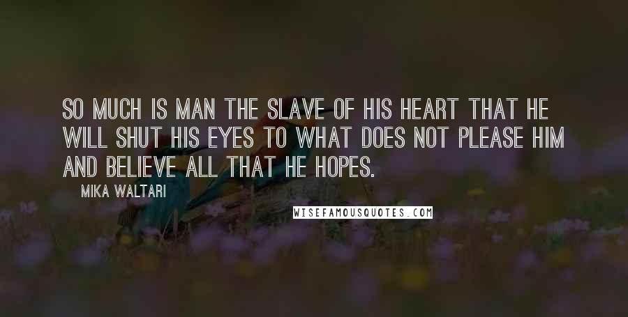 Mika Waltari Quotes: So much is man the slave of his heart that he will shut his eyes to what does not please him and believe all that he hopes.