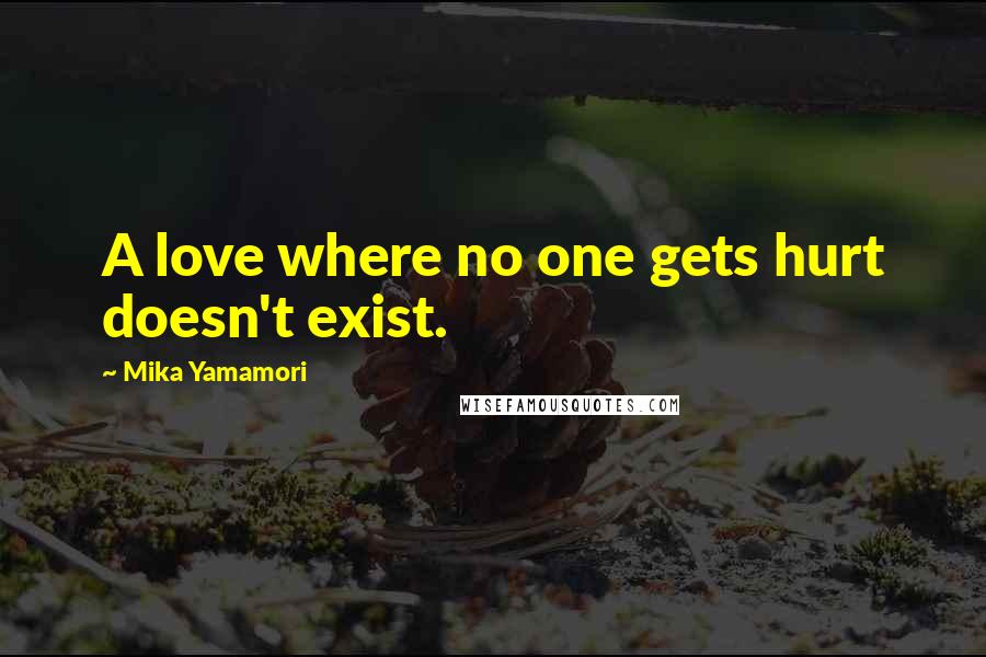 Mika Yamamori Quotes: A love where no one gets hurt doesn't exist.