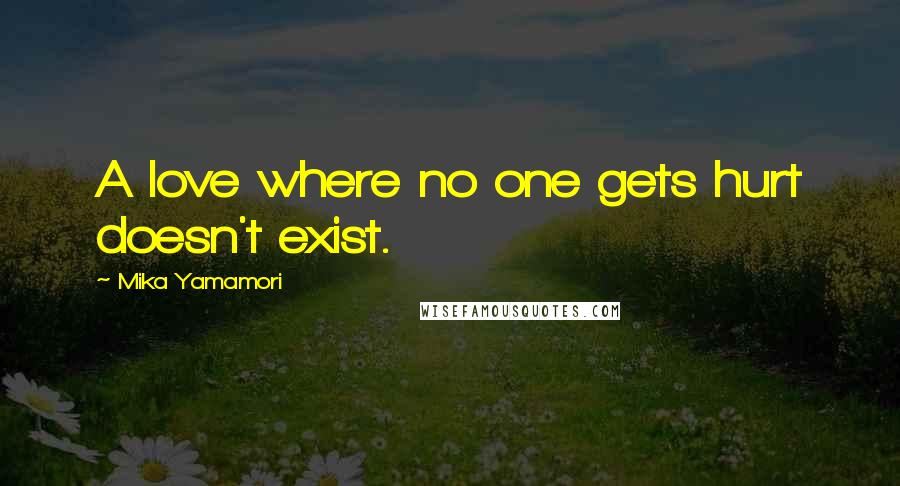 Mika Yamamori Quotes: A love where no one gets hurt doesn't exist.
