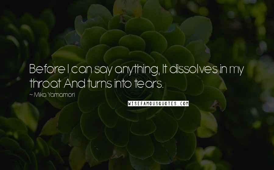 Mika Yamamori Quotes: Before I can say anything, It dissolves in my throat And turns into tears.