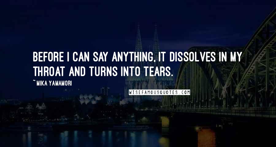 Mika Yamamori Quotes: Before I can say anything, It dissolves in my throat And turns into tears.