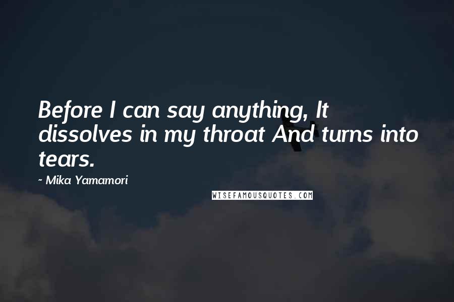 Mika Yamamori Quotes: Before I can say anything, It dissolves in my throat And turns into tears.