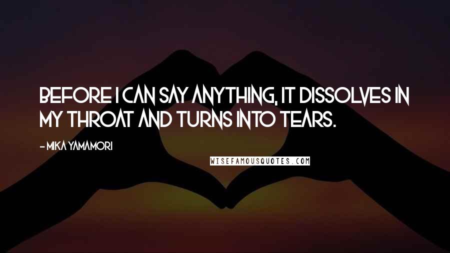 Mika Yamamori Quotes: Before I can say anything, It dissolves in my throat And turns into tears.