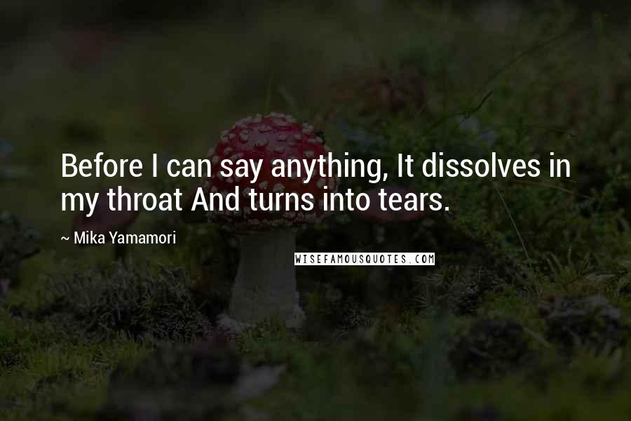 Mika Yamamori Quotes: Before I can say anything, It dissolves in my throat And turns into tears.