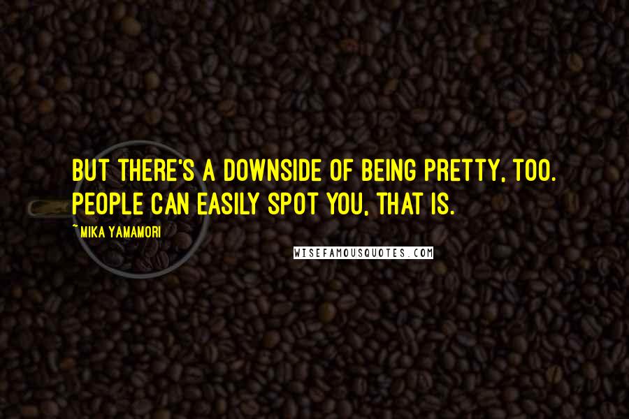 Mika Yamamori Quotes: But there's a downside of being pretty, too. People can easily spot you, that is.