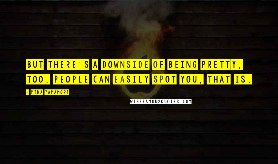 Mika Yamamori Quotes: But there's a downside of being pretty, too. People can easily spot you, that is.