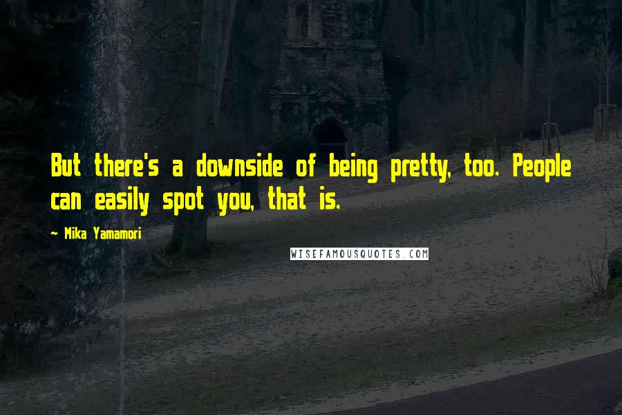 Mika Yamamori Quotes: But there's a downside of being pretty, too. People can easily spot you, that is.