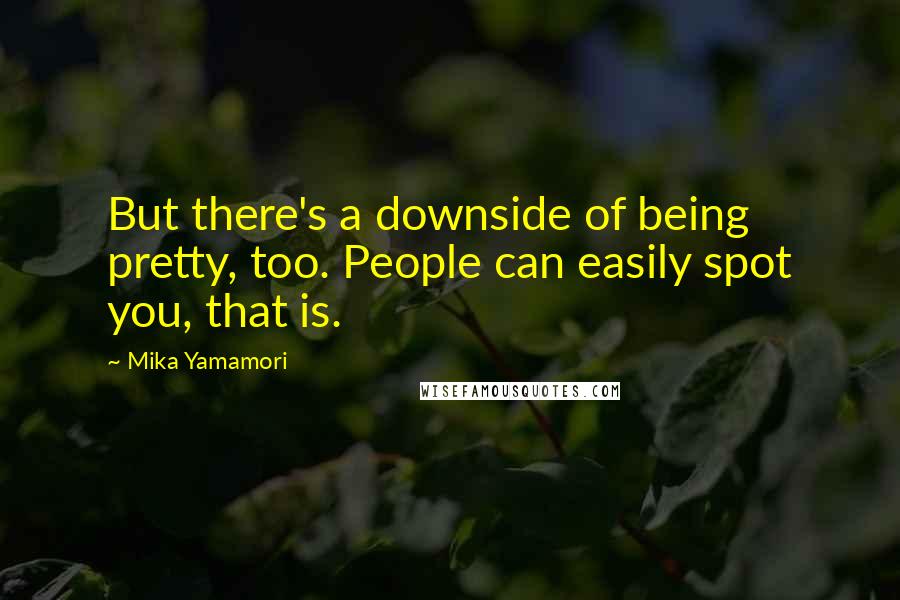 Mika Yamamori Quotes: But there's a downside of being pretty, too. People can easily spot you, that is.