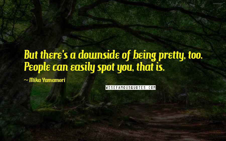 Mika Yamamori Quotes: But there's a downside of being pretty, too. People can easily spot you, that is.