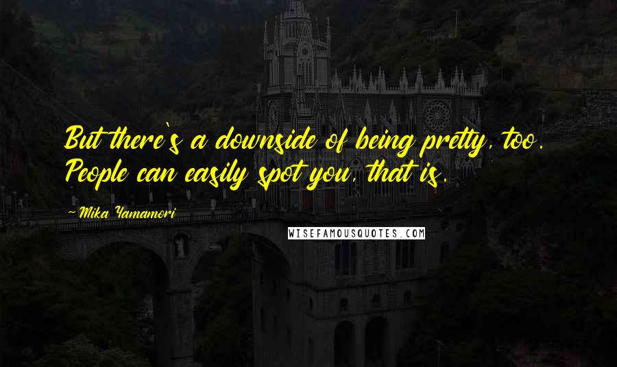 Mika Yamamori Quotes: But there's a downside of being pretty, too. People can easily spot you, that is.