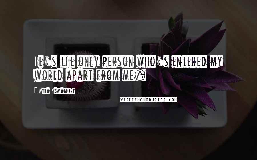 Mika Yamamori Quotes: He's the only person who's entered my world apart from me.