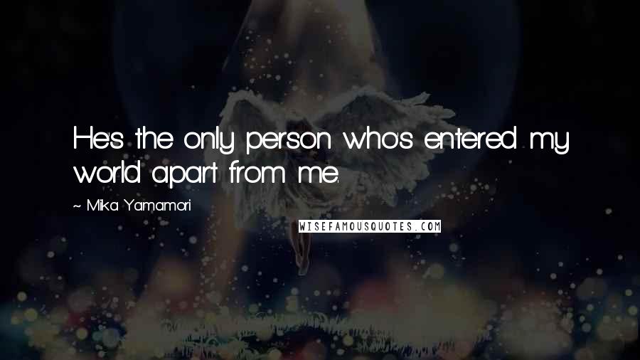 Mika Yamamori Quotes: He's the only person who's entered my world apart from me.