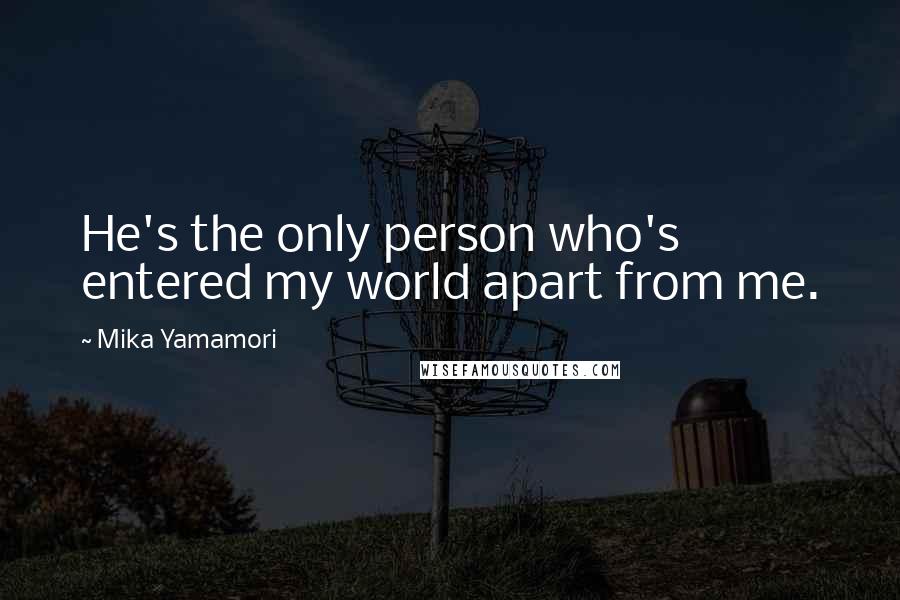 Mika Yamamori Quotes: He's the only person who's entered my world apart from me.