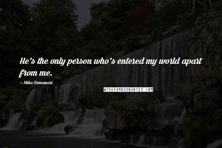 Mika Yamamori Quotes: He's the only person who's entered my world apart from me.