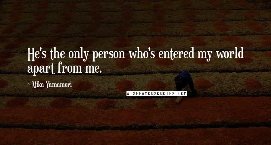 Mika Yamamori Quotes: He's the only person who's entered my world apart from me.