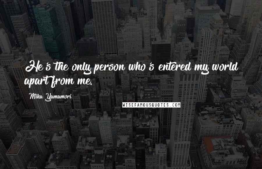 Mika Yamamori Quotes: He's the only person who's entered my world apart from me.