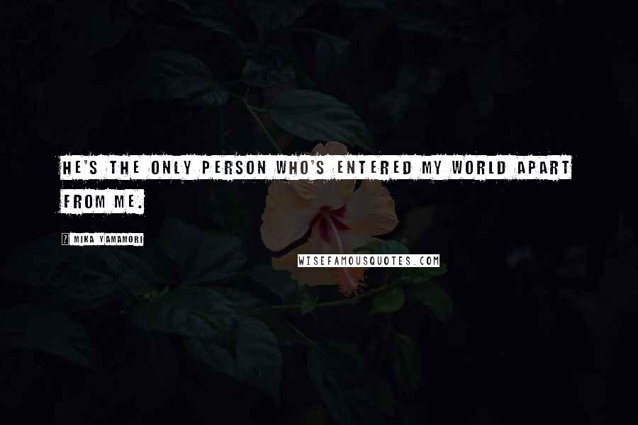 Mika Yamamori Quotes: He's the only person who's entered my world apart from me.