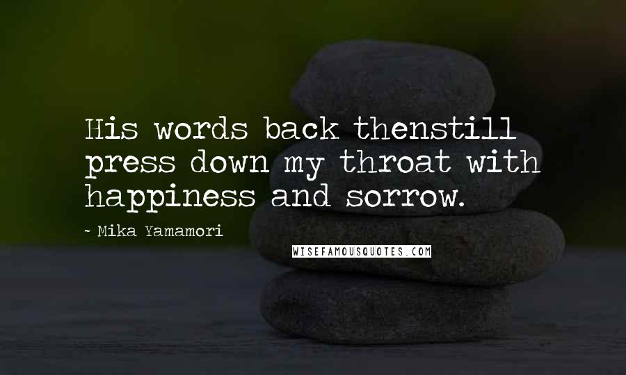 Mika Yamamori Quotes: His words back thenstill press down my throat with happiness and sorrow.