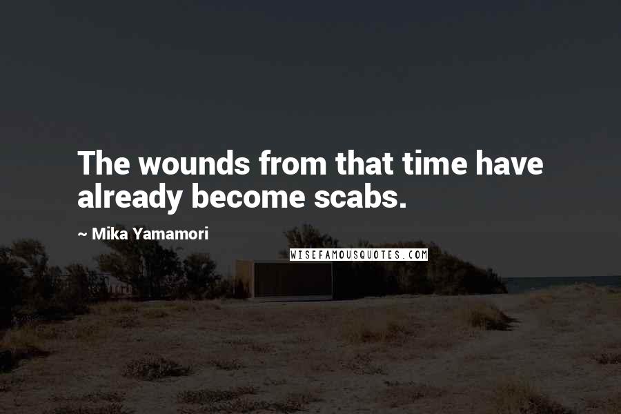 Mika Yamamori Quotes: The wounds from that time have already become scabs.