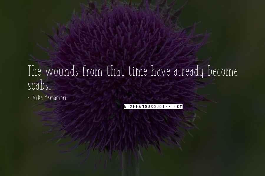 Mika Yamamori Quotes: The wounds from that time have already become scabs.