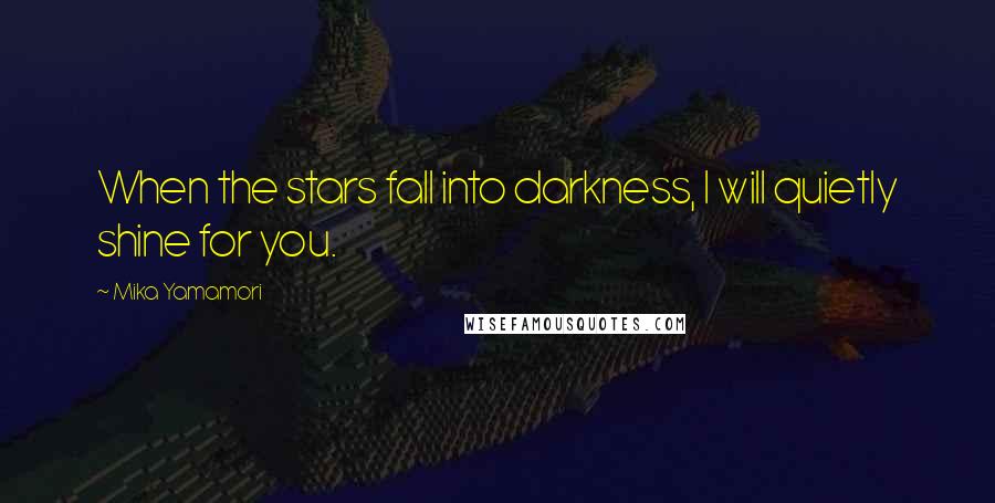 Mika Yamamori Quotes: When the stars fall into darkness, I will quietly shine for you.