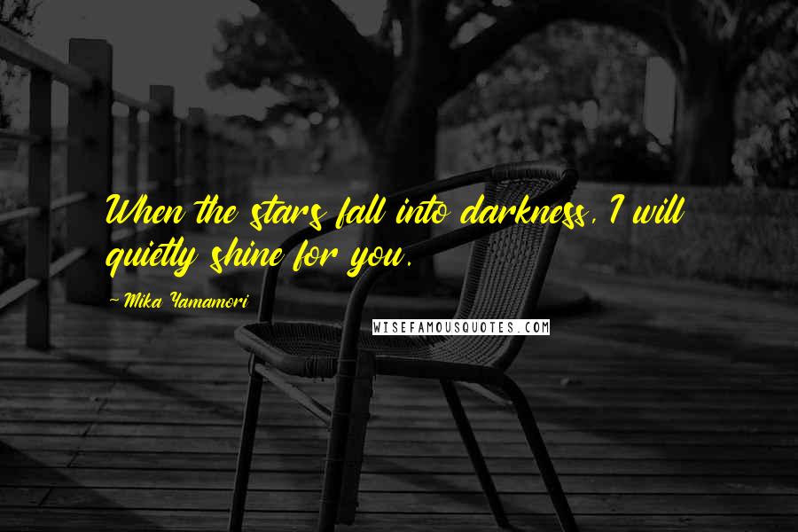 Mika Yamamori Quotes: When the stars fall into darkness, I will quietly shine for you.