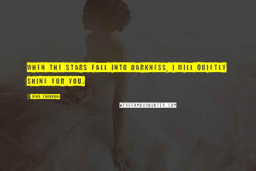 Mika Yamamori Quotes: When the stars fall into darkness, I will quietly shine for you.
