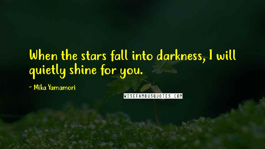 Mika Yamamori Quotes: When the stars fall into darkness, I will quietly shine for you.