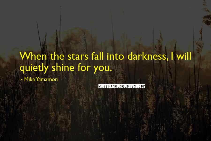 Mika Yamamori Quotes: When the stars fall into darkness, I will quietly shine for you.