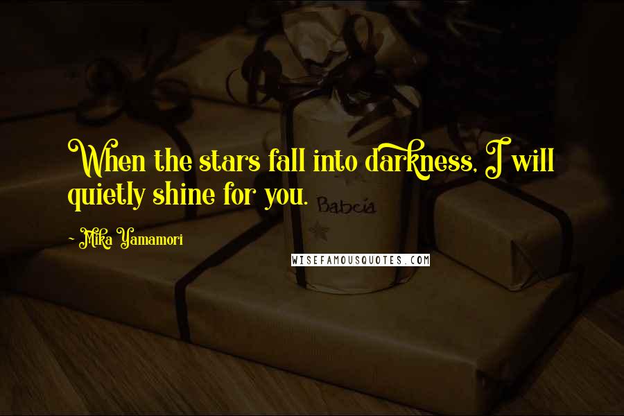 Mika Yamamori Quotes: When the stars fall into darkness, I will quietly shine for you.