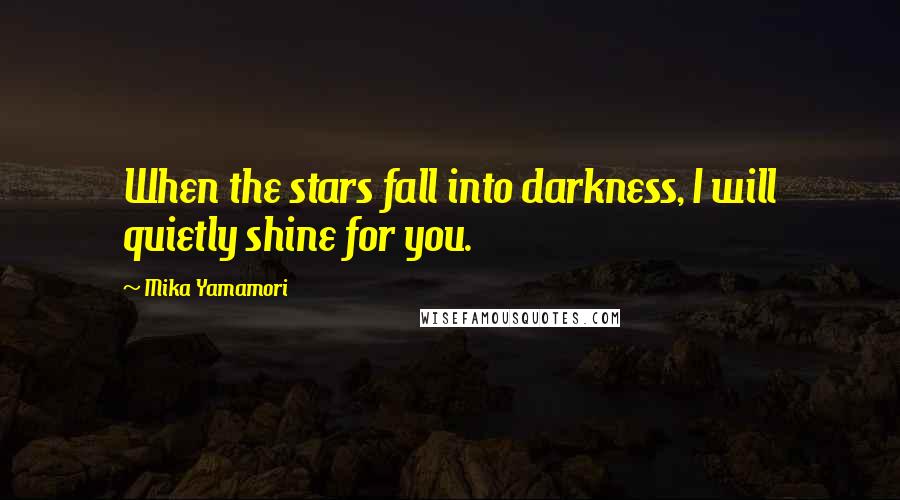 Mika Yamamori Quotes: When the stars fall into darkness, I will quietly shine for you.