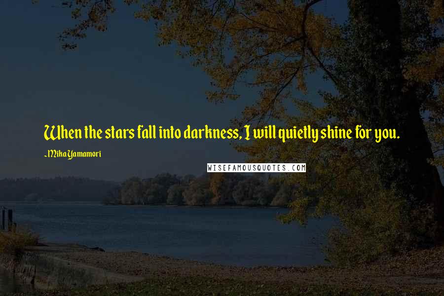 Mika Yamamori Quotes: When the stars fall into darkness, I will quietly shine for you.