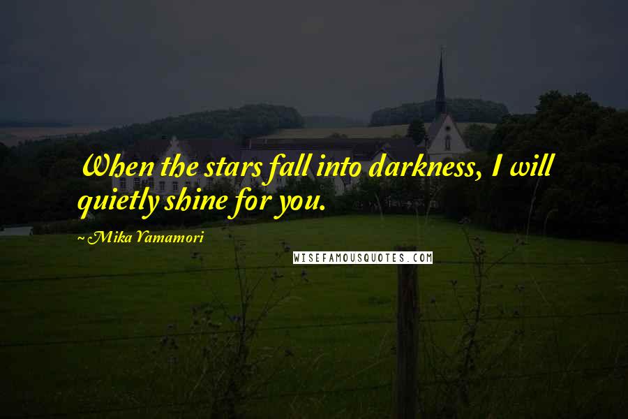 Mika Yamamori Quotes: When the stars fall into darkness, I will quietly shine for you.