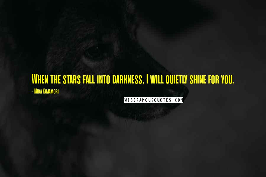 Mika Yamamori Quotes: When the stars fall into darkness, I will quietly shine for you.