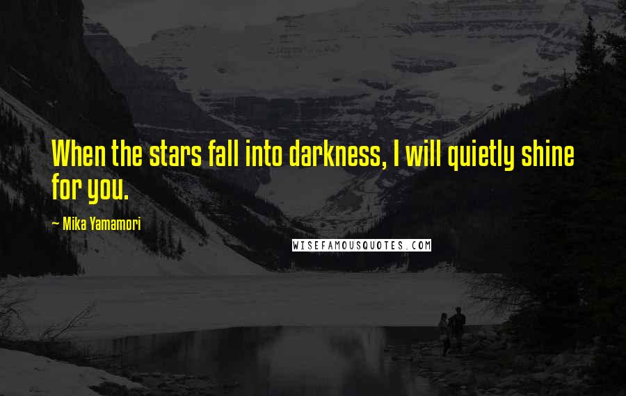Mika Yamamori Quotes: When the stars fall into darkness, I will quietly shine for you.