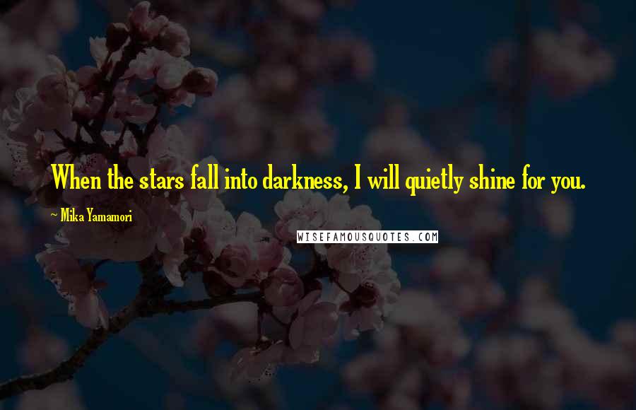 Mika Yamamori Quotes: When the stars fall into darkness, I will quietly shine for you.