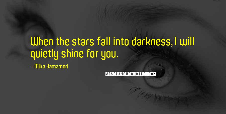 Mika Yamamori Quotes: When the stars fall into darkness, I will quietly shine for you.