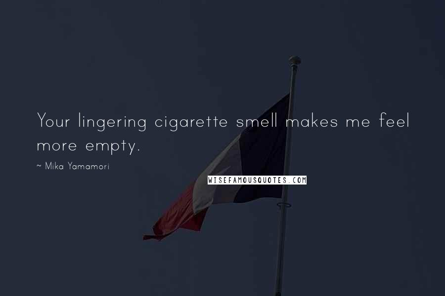 Mika Yamamori Quotes: Your lingering cigarette smell makes me feel more empty.