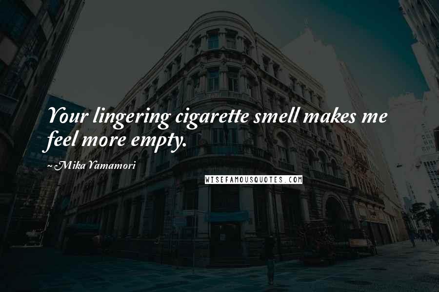 Mika Yamamori Quotes: Your lingering cigarette smell makes me feel more empty.