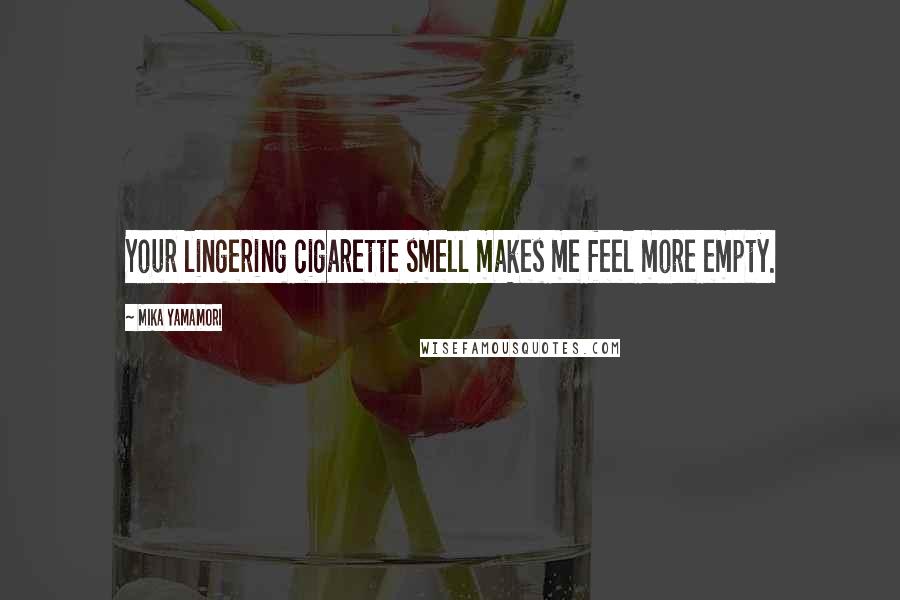 Mika Yamamori Quotes: Your lingering cigarette smell makes me feel more empty.