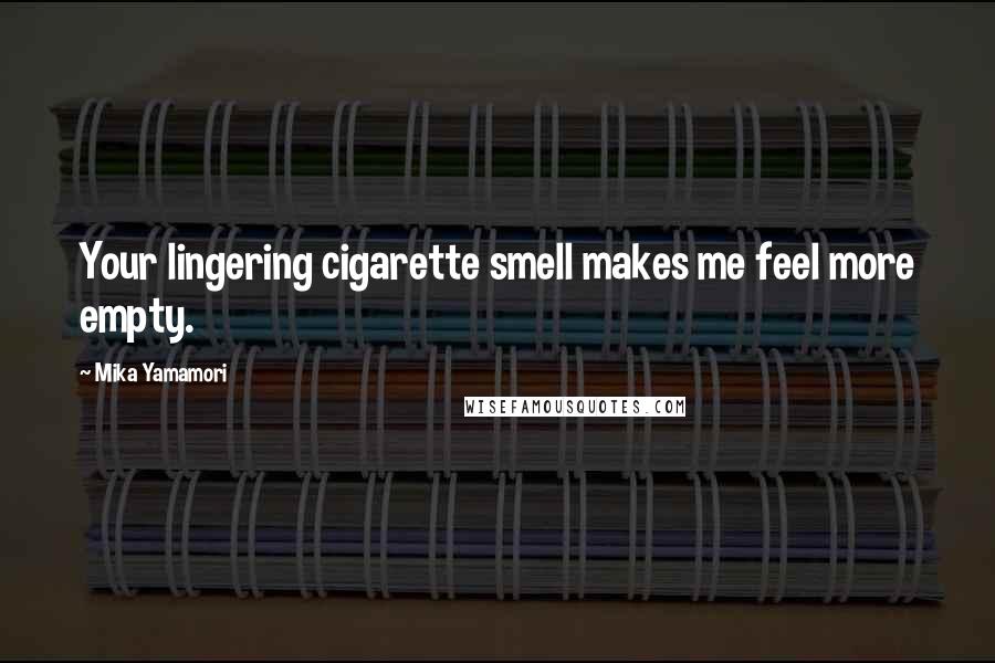 Mika Yamamori Quotes: Your lingering cigarette smell makes me feel more empty.