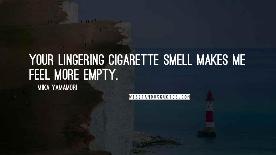 Mika Yamamori Quotes: Your lingering cigarette smell makes me feel more empty.