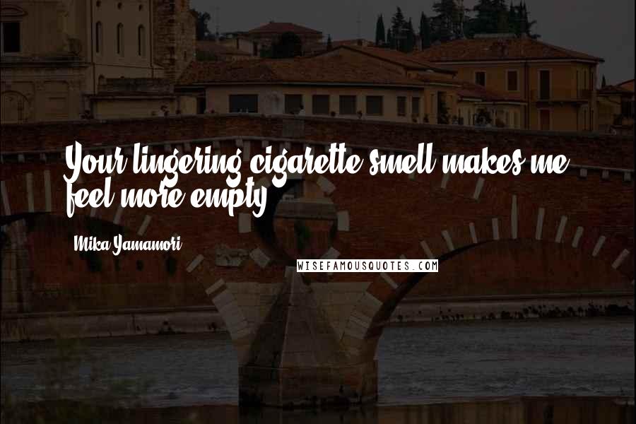 Mika Yamamori Quotes: Your lingering cigarette smell makes me feel more empty.